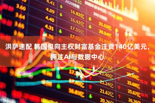 洪萨速配 韩国拟向主权财富基金注资140亿美元，押注AI与数据中心